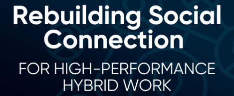 How to rebuild social connection for high-performance hybrid work: a deep-dive for workplace innovators