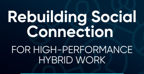 How to rebuild social connection for high-performance hybrid work: a deep-dive for workplace innovators